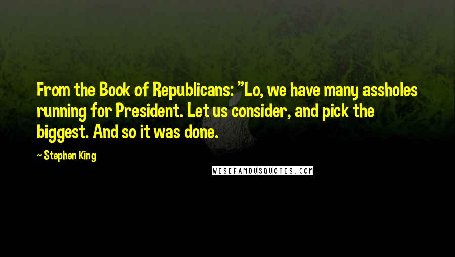 Stephen King Quotes: From the Book of Republicans: "Lo, we have many assholes running for President. Let us consider, and pick the biggest. And so it was done.