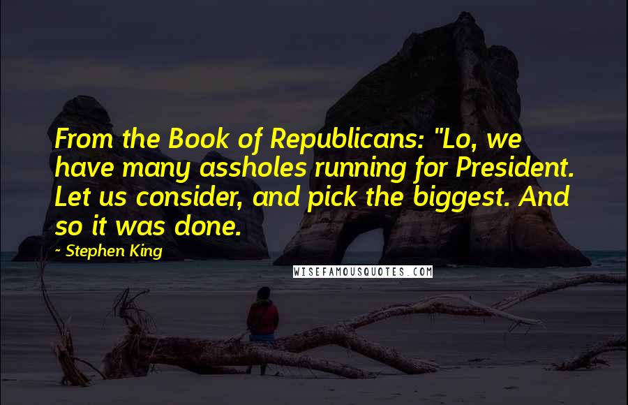 Stephen King Quotes: From the Book of Republicans: "Lo, we have many assholes running for President. Let us consider, and pick the biggest. And so it was done.