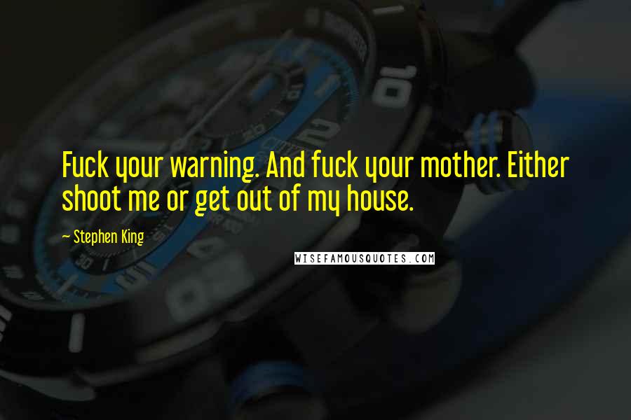 Stephen King Quotes: Fuck your warning. And fuck your mother. Either shoot me or get out of my house.