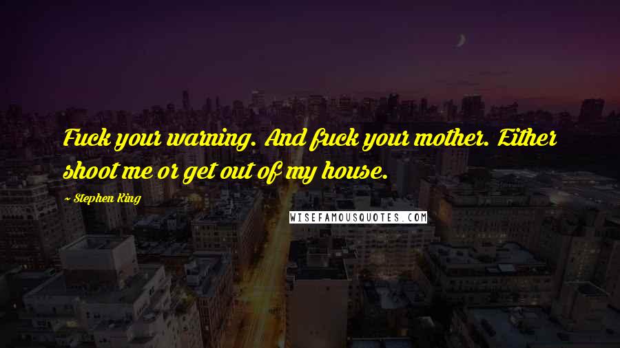 Stephen King Quotes: Fuck your warning. And fuck your mother. Either shoot me or get out of my house.