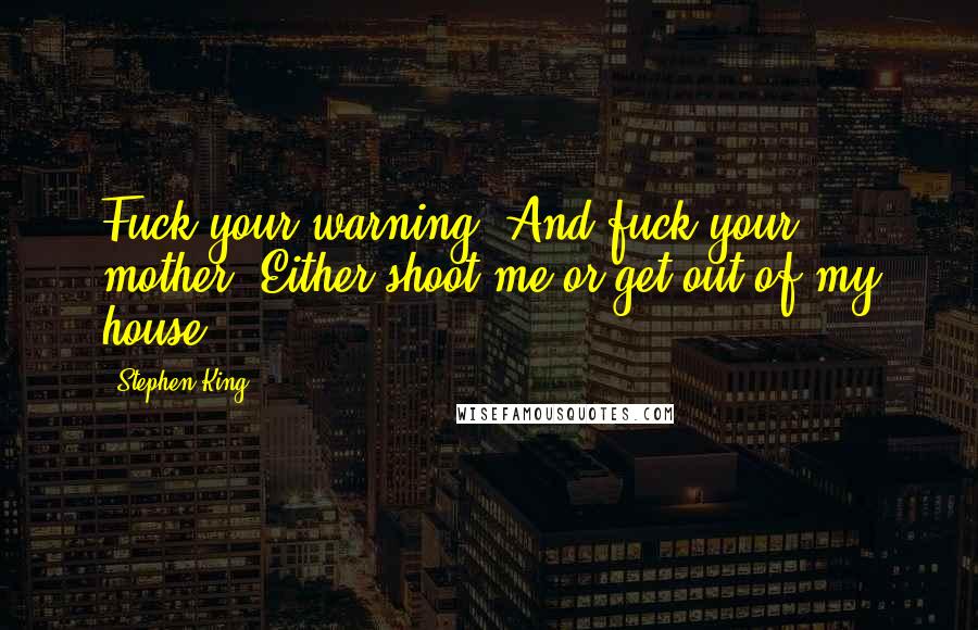 Stephen King Quotes: Fuck your warning. And fuck your mother. Either shoot me or get out of my house.