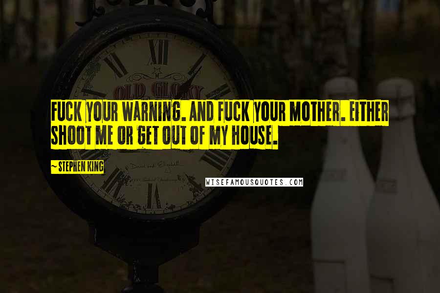 Stephen King Quotes: Fuck your warning. And fuck your mother. Either shoot me or get out of my house.