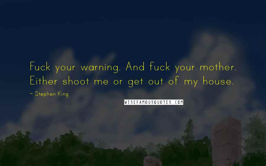 Stephen King Quotes: Fuck your warning. And fuck your mother. Either shoot me or get out of my house.