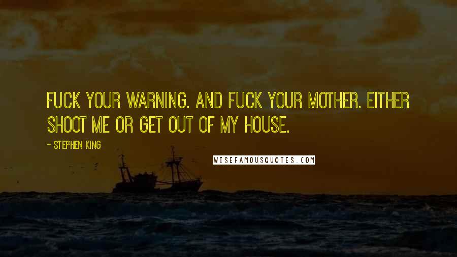 Stephen King Quotes: Fuck your warning. And fuck your mother. Either shoot me or get out of my house.