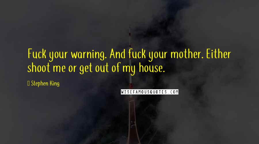 Stephen King Quotes: Fuck your warning. And fuck your mother. Either shoot me or get out of my house.