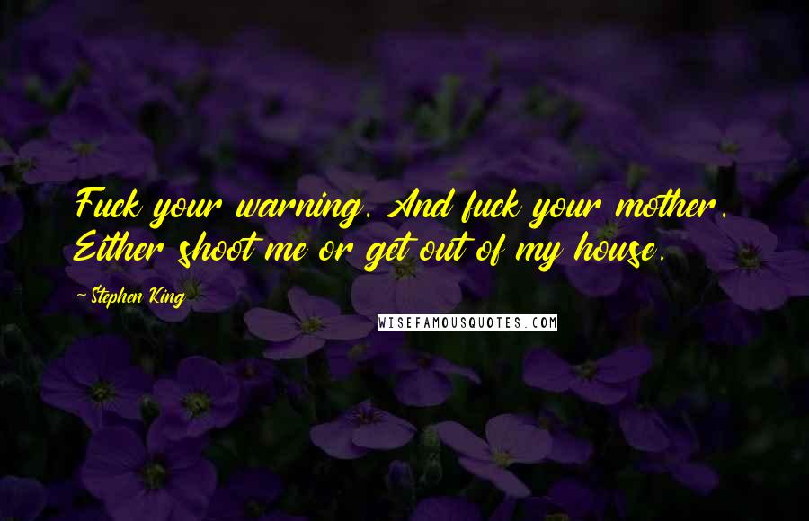 Stephen King Quotes: Fuck your warning. And fuck your mother. Either shoot me or get out of my house.