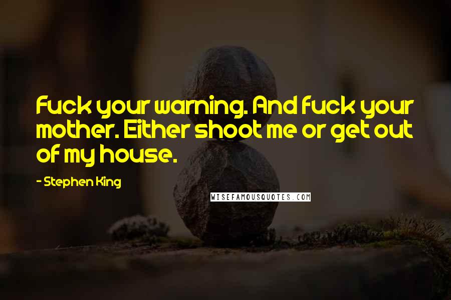 Stephen King Quotes: Fuck your warning. And fuck your mother. Either shoot me or get out of my house.