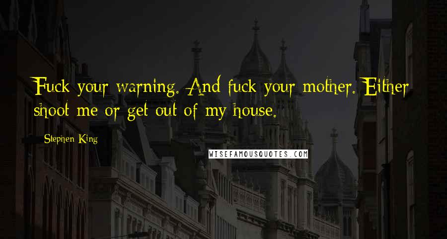 Stephen King Quotes: Fuck your warning. And fuck your mother. Either shoot me or get out of my house.