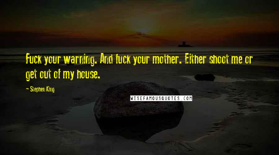 Stephen King Quotes: Fuck your warning. And fuck your mother. Either shoot me or get out of my house.