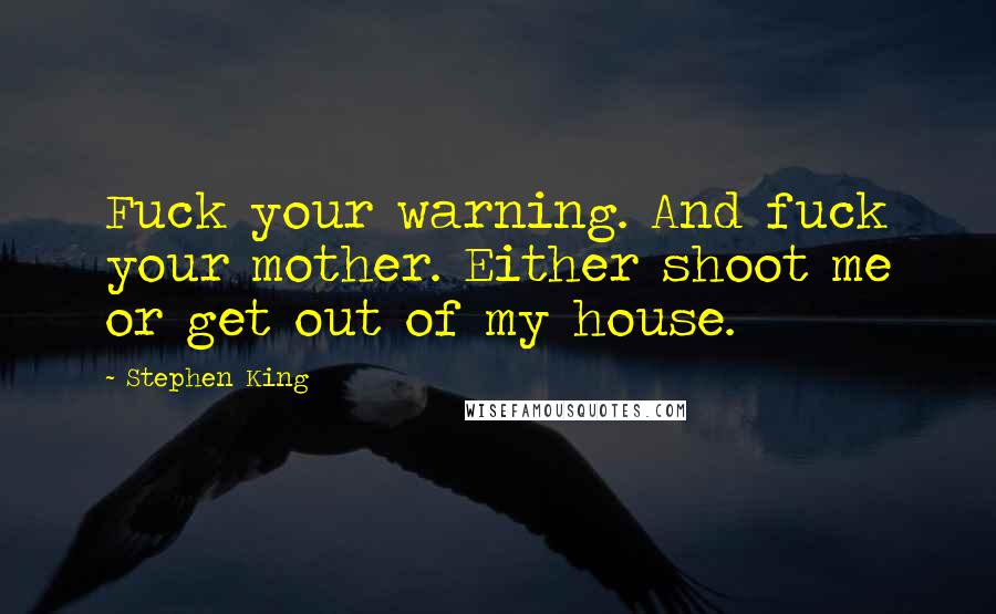 Stephen King Quotes: Fuck your warning. And fuck your mother. Either shoot me or get out of my house.