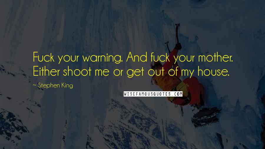 Stephen King Quotes: Fuck your warning. And fuck your mother. Either shoot me or get out of my house.