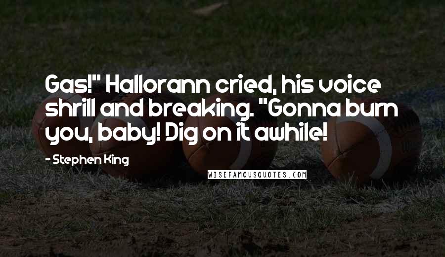 Stephen King Quotes: Gas!" Hallorann cried, his voice shrill and breaking. "Gonna burn you, baby! Dig on it awhile!