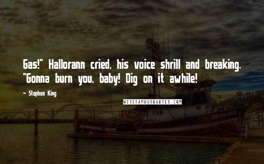 Stephen King Quotes: Gas!" Hallorann cried, his voice shrill and breaking. "Gonna burn you, baby! Dig on it awhile!