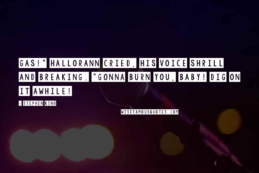 Stephen King Quotes: Gas!" Hallorann cried, his voice shrill and breaking. "Gonna burn you, baby! Dig on it awhile!