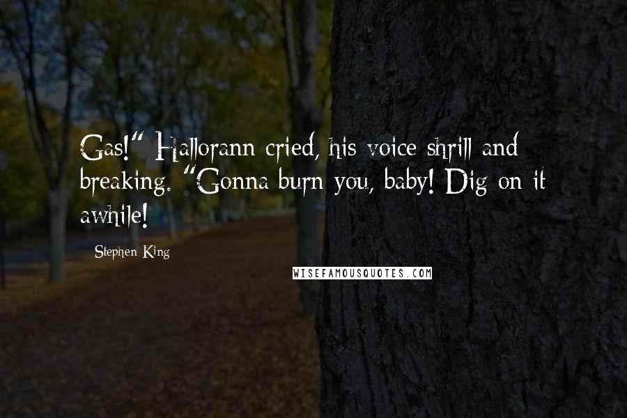 Stephen King Quotes: Gas!" Hallorann cried, his voice shrill and breaking. "Gonna burn you, baby! Dig on it awhile!