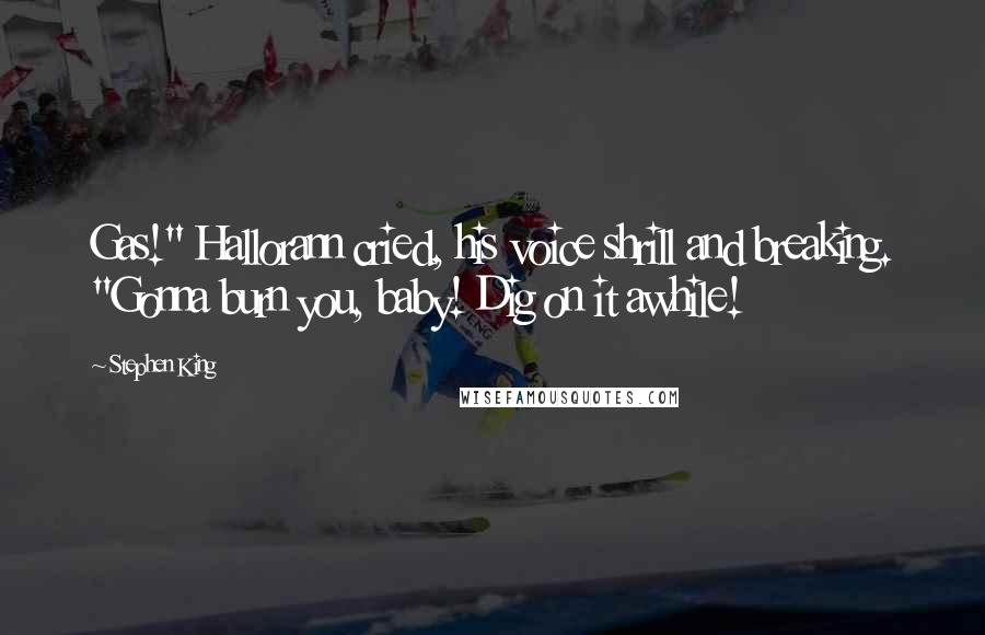Stephen King Quotes: Gas!" Hallorann cried, his voice shrill and breaking. "Gonna burn you, baby! Dig on it awhile!