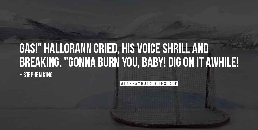 Stephen King Quotes: Gas!" Hallorann cried, his voice shrill and breaking. "Gonna burn you, baby! Dig on it awhile!