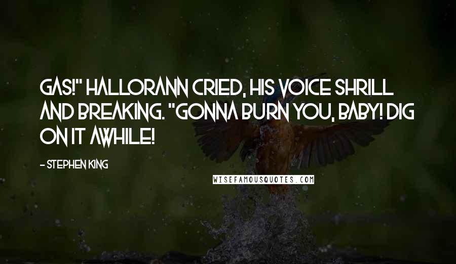 Stephen King Quotes: Gas!" Hallorann cried, his voice shrill and breaking. "Gonna burn you, baby! Dig on it awhile!