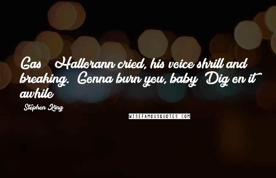Stephen King Quotes: Gas!" Hallorann cried, his voice shrill and breaking. "Gonna burn you, baby! Dig on it awhile!