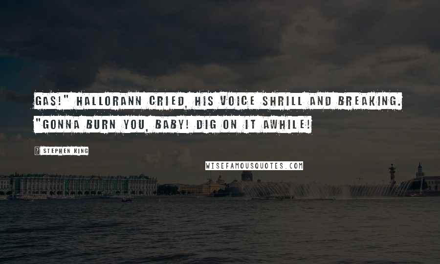 Stephen King Quotes: Gas!" Hallorann cried, his voice shrill and breaking. "Gonna burn you, baby! Dig on it awhile!
