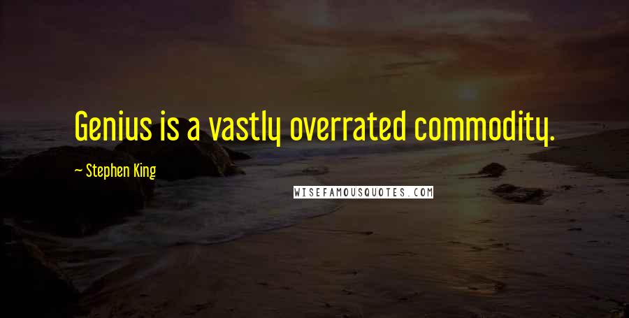 Stephen King Quotes: Genius is a vastly overrated commodity.