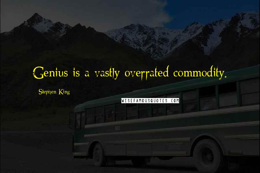 Stephen King Quotes: Genius is a vastly overrated commodity.