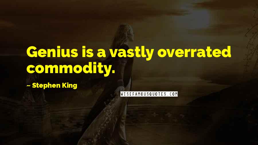 Stephen King Quotes: Genius is a vastly overrated commodity.