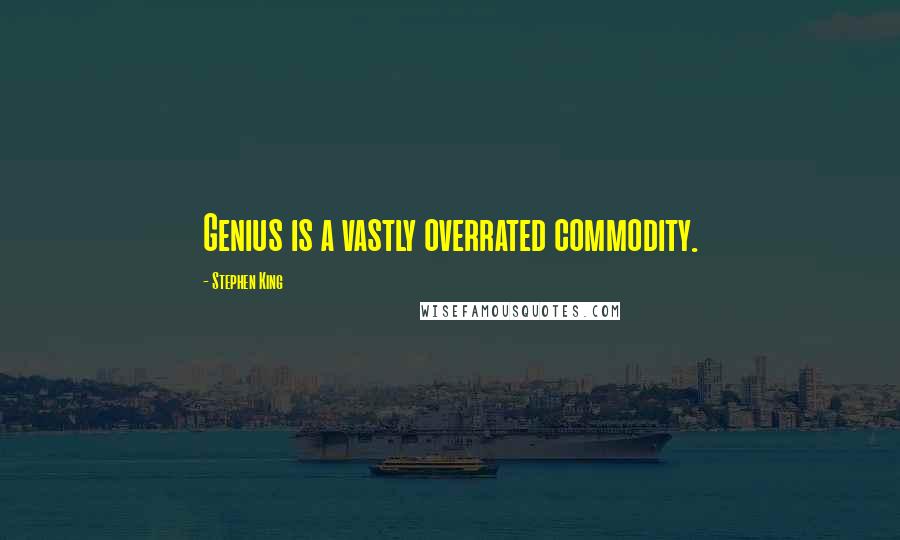 Stephen King Quotes: Genius is a vastly overrated commodity.