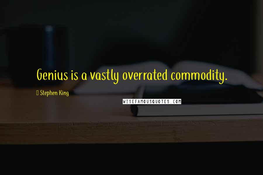 Stephen King Quotes: Genius is a vastly overrated commodity.