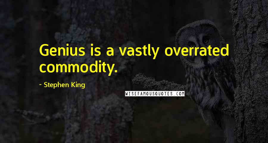 Stephen King Quotes: Genius is a vastly overrated commodity.