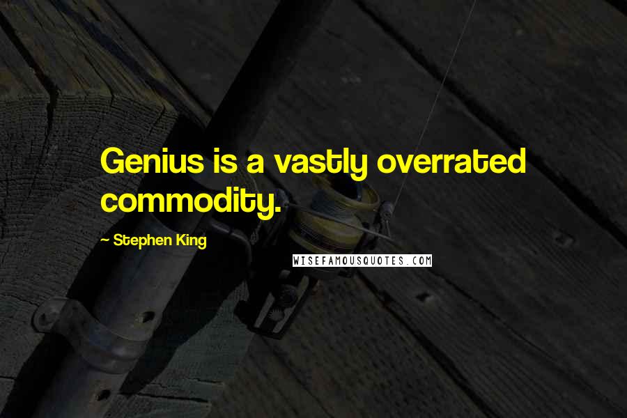 Stephen King Quotes: Genius is a vastly overrated commodity.