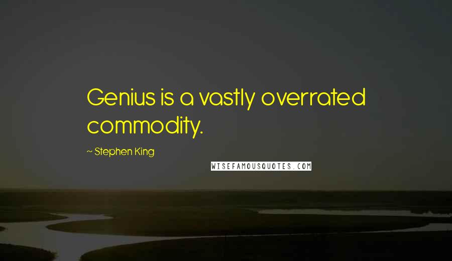 Stephen King Quotes: Genius is a vastly overrated commodity.