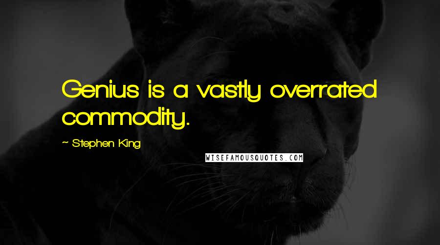Stephen King Quotes: Genius is a vastly overrated commodity.