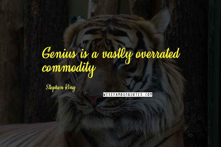 Stephen King Quotes: Genius is a vastly overrated commodity.