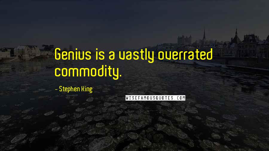 Stephen King Quotes: Genius is a vastly overrated commodity.