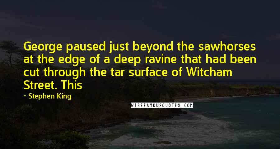 Stephen King Quotes: George paused just beyond the sawhorses at the edge of a deep ravine that had been cut through the tar surface of Witcham Street. This