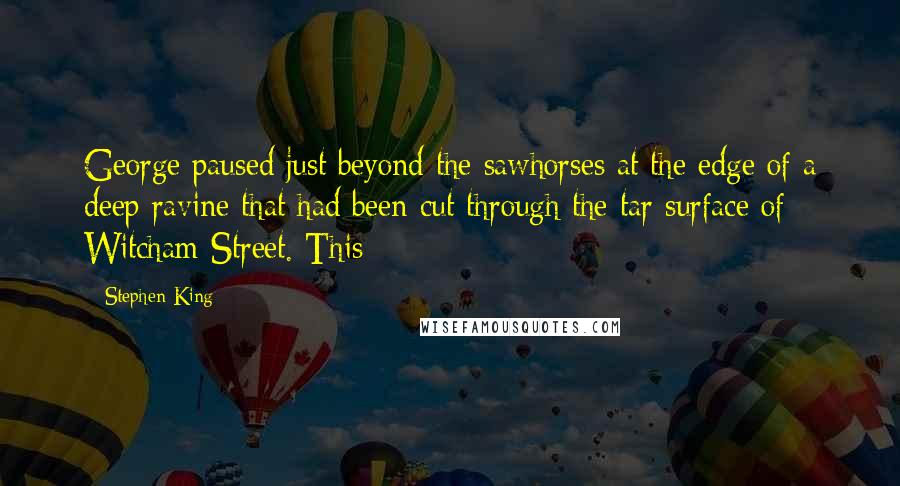 Stephen King Quotes: George paused just beyond the sawhorses at the edge of a deep ravine that had been cut through the tar surface of Witcham Street. This