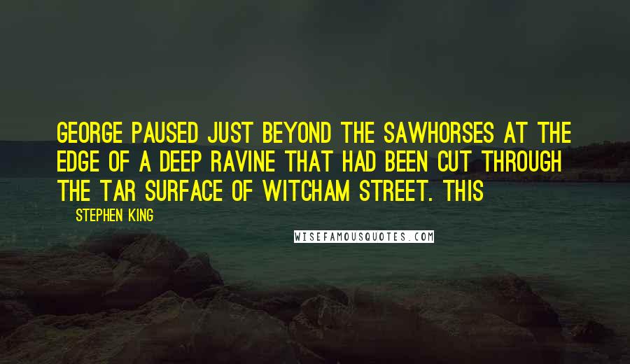 Stephen King Quotes: George paused just beyond the sawhorses at the edge of a deep ravine that had been cut through the tar surface of Witcham Street. This