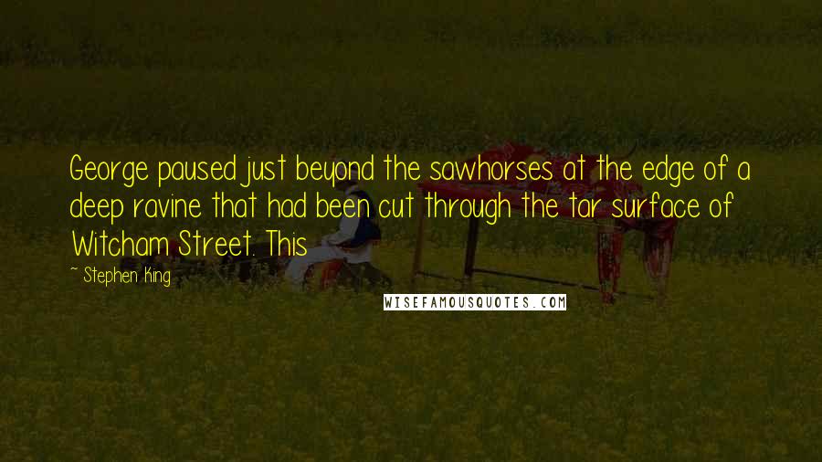 Stephen King Quotes: George paused just beyond the sawhorses at the edge of a deep ravine that had been cut through the tar surface of Witcham Street. This