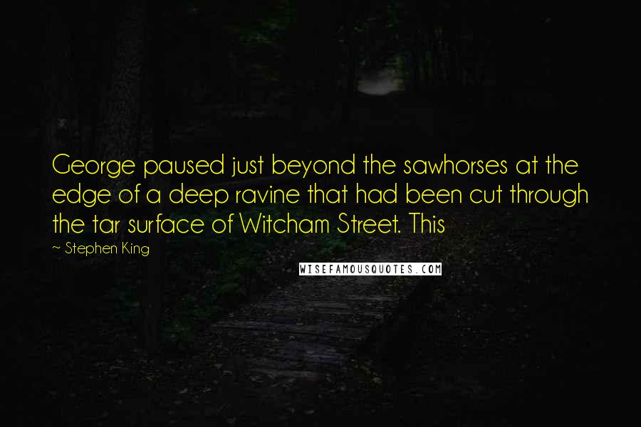 Stephen King Quotes: George paused just beyond the sawhorses at the edge of a deep ravine that had been cut through the tar surface of Witcham Street. This