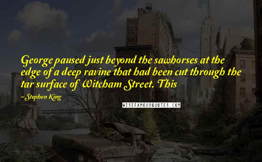 Stephen King Quotes: George paused just beyond the sawhorses at the edge of a deep ravine that had been cut through the tar surface of Witcham Street. This