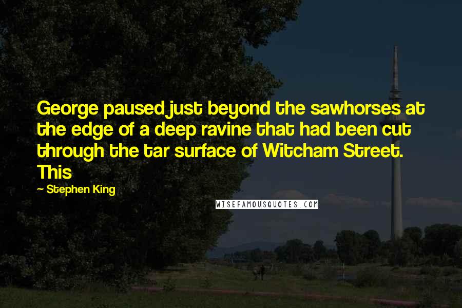 Stephen King Quotes: George paused just beyond the sawhorses at the edge of a deep ravine that had been cut through the tar surface of Witcham Street. This