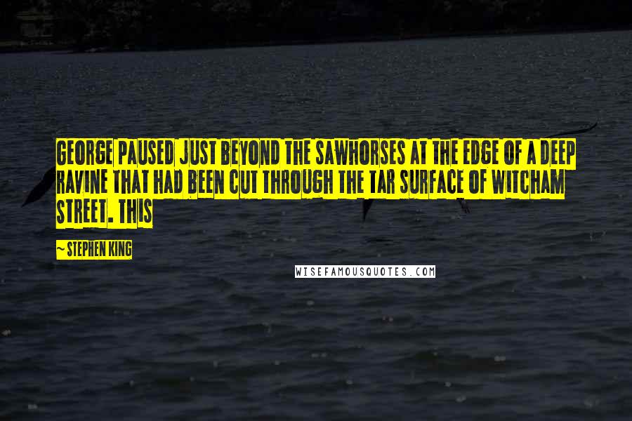 Stephen King Quotes: George paused just beyond the sawhorses at the edge of a deep ravine that had been cut through the tar surface of Witcham Street. This