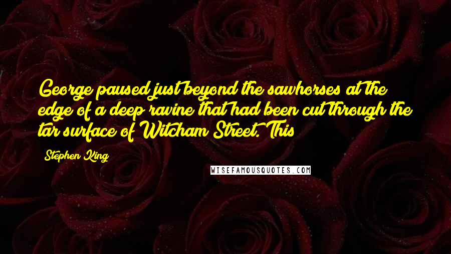 Stephen King Quotes: George paused just beyond the sawhorses at the edge of a deep ravine that had been cut through the tar surface of Witcham Street. This