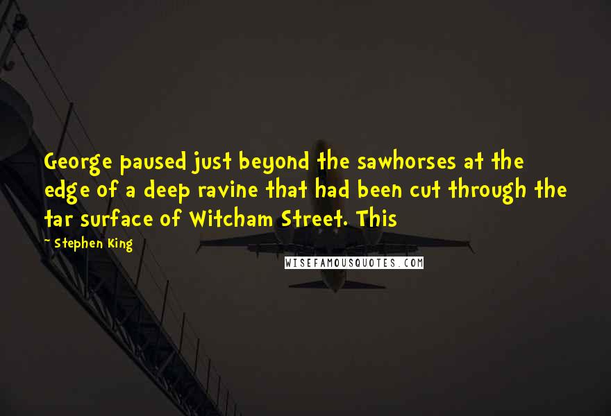Stephen King Quotes: George paused just beyond the sawhorses at the edge of a deep ravine that had been cut through the tar surface of Witcham Street. This