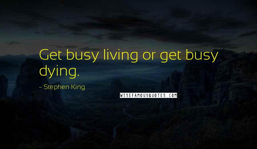 Stephen King Quotes: Get busy living or get busy dying.