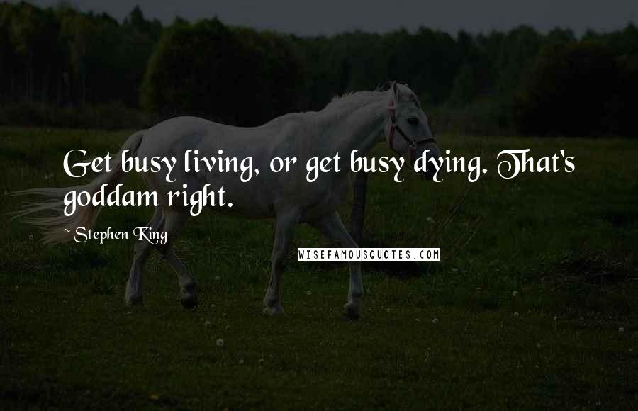 Stephen King Quotes: Get busy living, or get busy dying. That's goddam right.