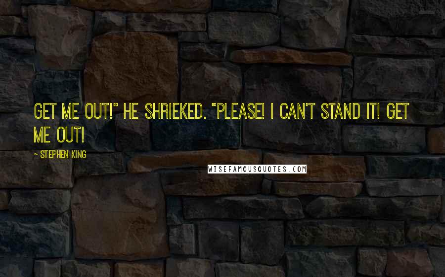 Stephen King Quotes: Get me out!" he shrieked. "Please! I can't stand it! Get me out!
