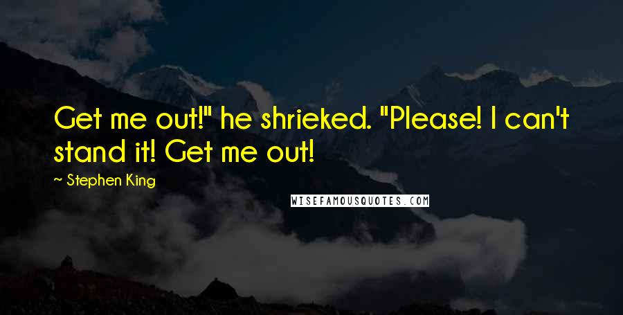 Stephen King Quotes: Get me out!" he shrieked. "Please! I can't stand it! Get me out!