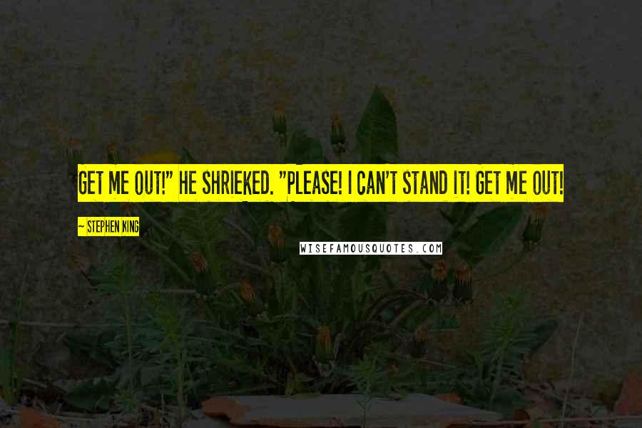 Stephen King Quotes: Get me out!" he shrieked. "Please! I can't stand it! Get me out!